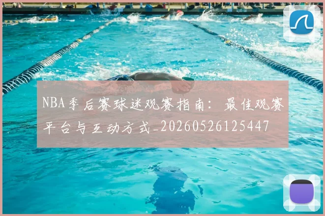 NBA季后赛球迷观赛指南：最佳观赛平台与互动方式_20260526125447