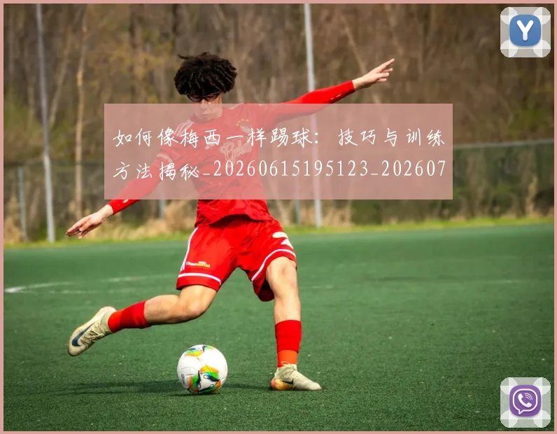 如何像梅西一样踢球：技巧与训练方法揭秘_20260615195123_20260722145931