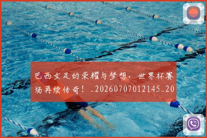巴西女足的荣耀与梦想，世界杯赛场再续传奇！_20260707012145_20260722153747