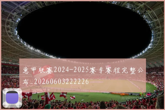 意甲联赛2024-2025赛季赛程完整公布_20260603222226