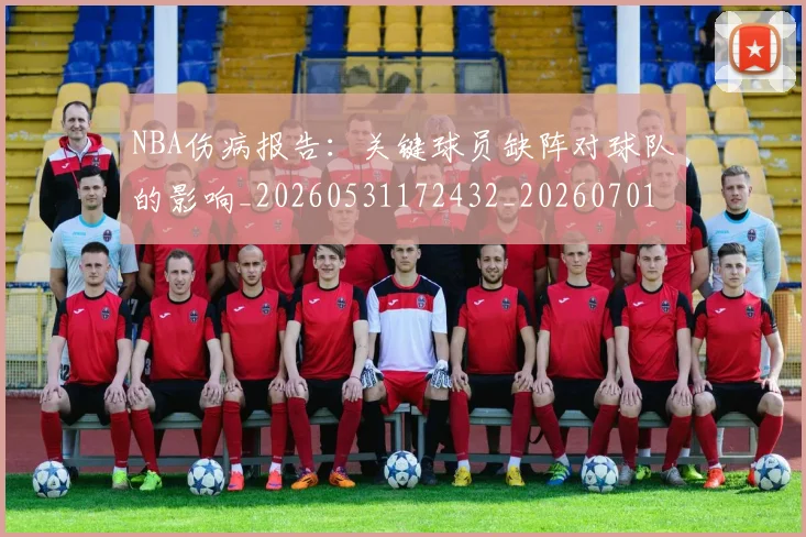 NBA伤病报告:关键球员缺阵对球队的影响_20260531172432_20260701215327