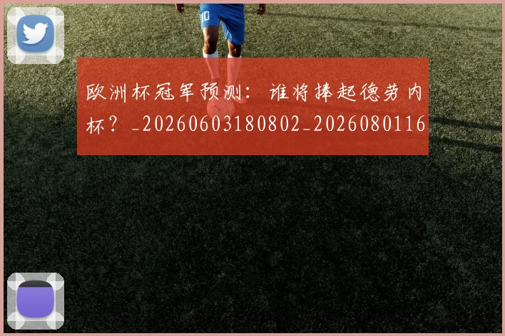 欧洲杯冠军预测:谁将捧起德劳内杯?_20260603180802_20260801165755