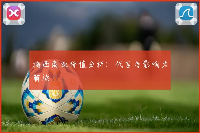 梅西商业价值分析：代言与影响力解读