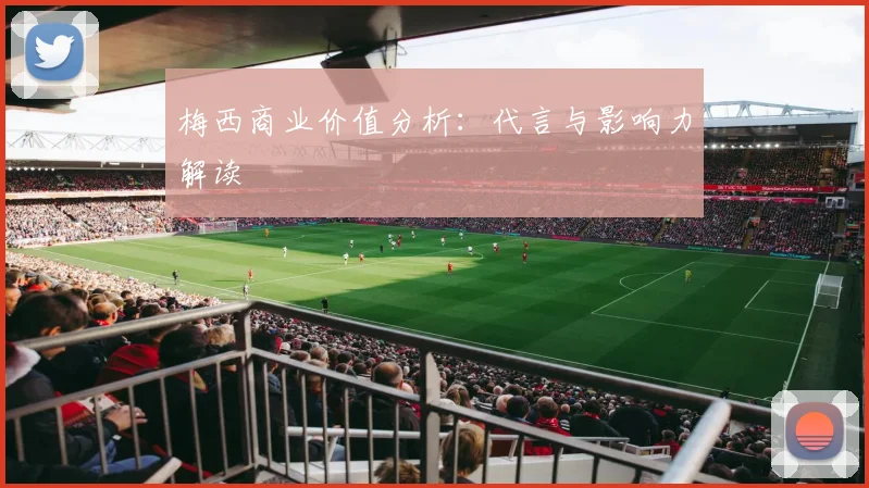 梅西商业价值分析：代言与影响力解读