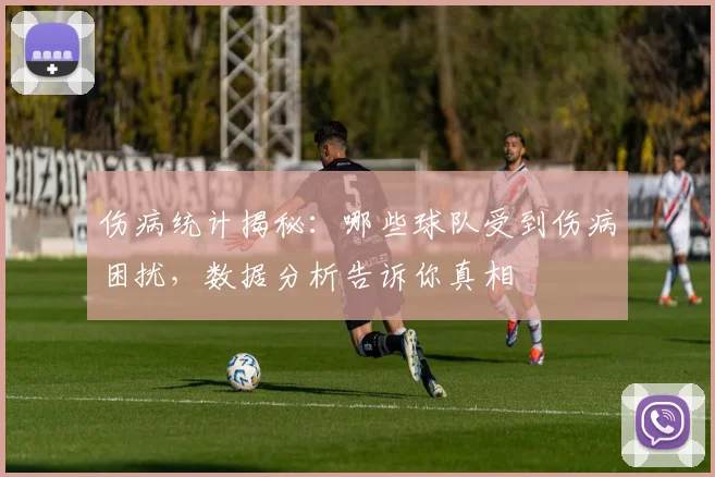 伤病统计揭秘：哪些球队受到伤病困扰，数据分析告诉你真相