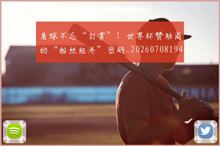 看球不忘“打赏”！世界杯赞助商的“粉丝经济”密码_20260708194703