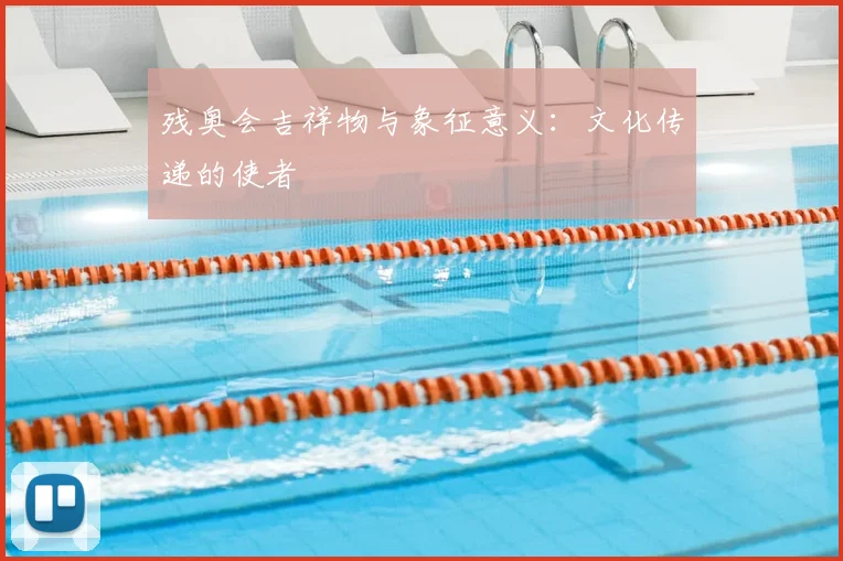 残奥会吉祥物与象征意义：文化传递的使者