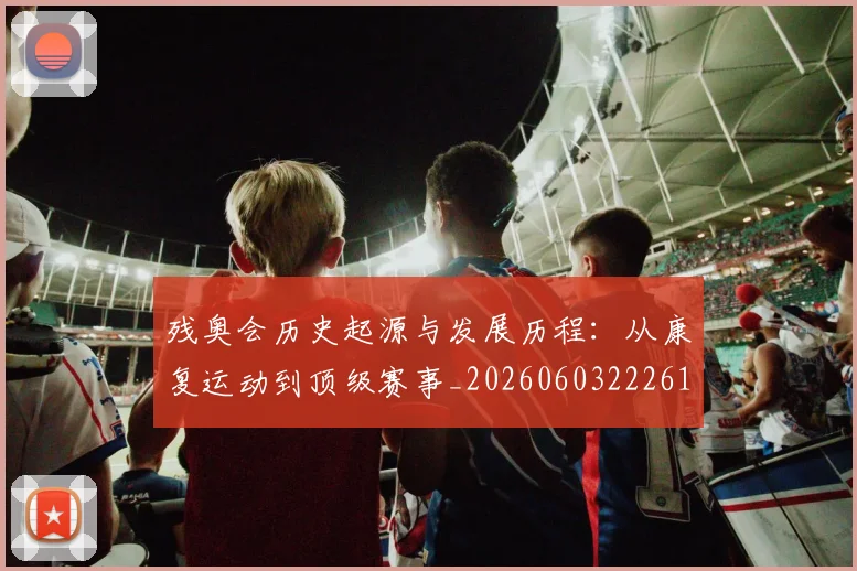 残奥会历史起源与发展历程：从康复运动到顶级赛事_20260603222612