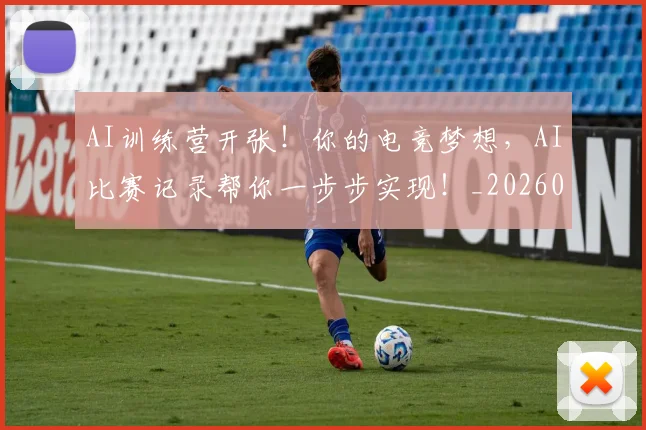 AI训练营开张!你的电竞梦想,AI比赛记录帮你一步步实现!_20260701205724_20260712042556