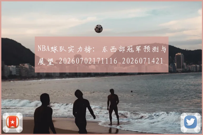 NBA球队实力榜：东西部冠军预测与展望_20260702171116_20260714214144