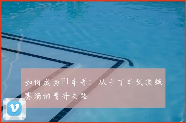 如何成为F1车手:从卡丁车到顶级赛场的晋升之路