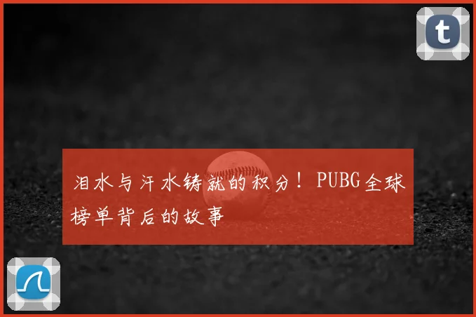 泪水与汗水铸就的积分！PUBG全球榜单背后的故事