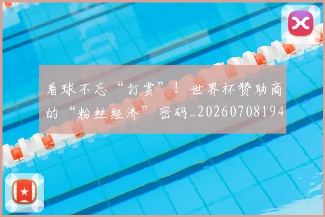 看球不忘“打赏”！世界杯赞助商的“粉丝经济”密码_20260708194703