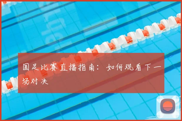 国足比赛直播指南：如何观看下一场对决