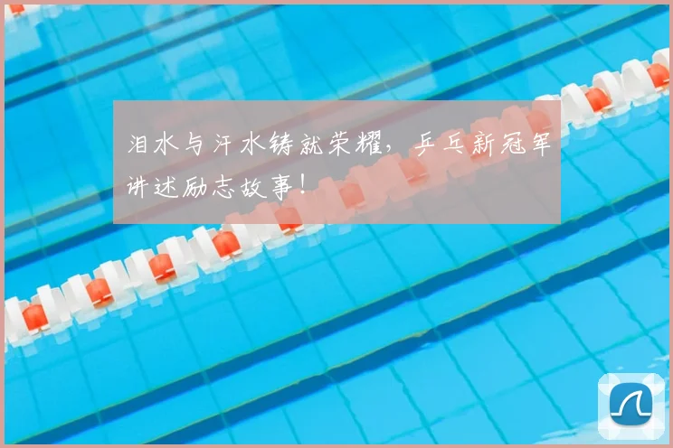 泪水与汗水铸就荣耀，乒乓新冠军讲述励志故事！