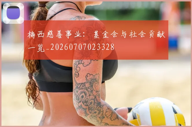 梅西慈善事业：基金会与社会贡献一览_20260707023328