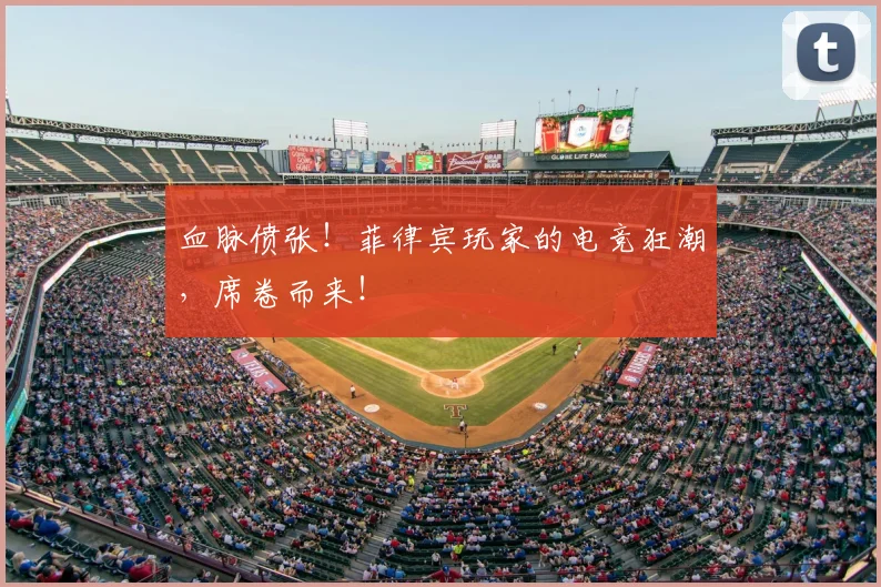 血脉偾张！菲律宾玩家的电竞狂潮，席卷而来！