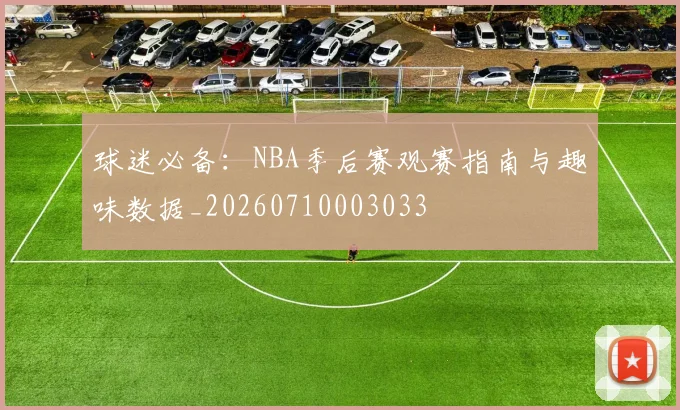 球迷必备：NBA季后赛观赛指南与趣味数据_20260710003033