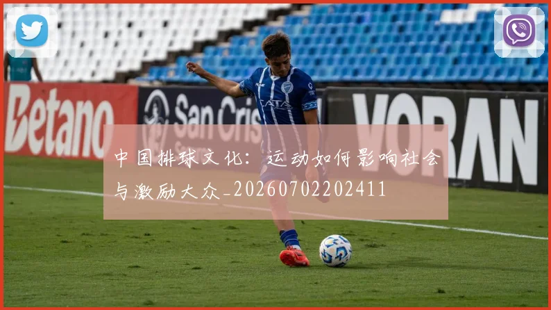中国排球文化：运动如何影响社会与激励大众_20260702202411