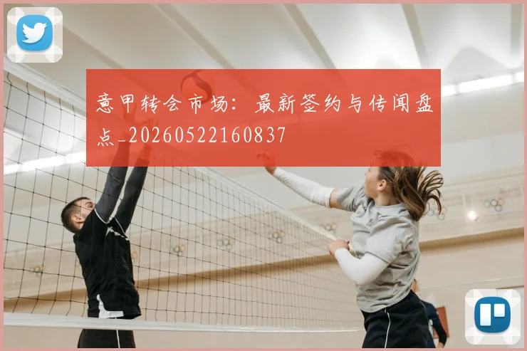 意甲转会市场：最新签约与传闻盘点_20260522160837