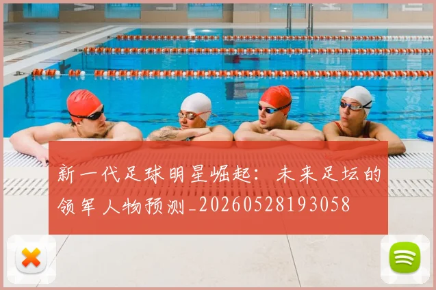 新一代足球明星崛起:未来足坛的领军人物预测_20260528193058
