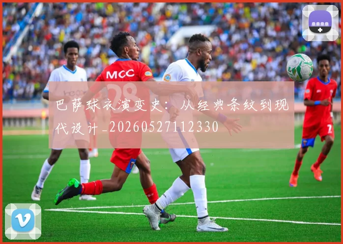 巴萨球衣演变史:从经典条纹到现代设计_20260527112330