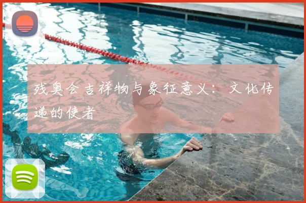残奥会吉祥物与象征意义：文化传递的使者
