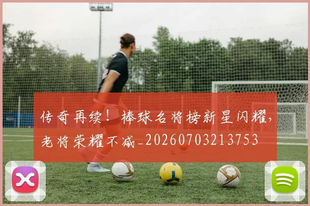 传奇再续!棒球名将榜新星闪耀,老将荣耀不减_20260703213753
