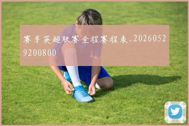 赛季英超联赛全程赛程表_20260529200800