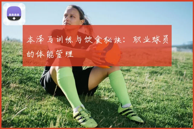 本泽马训练与饮食秘诀:职业球员的体能管理