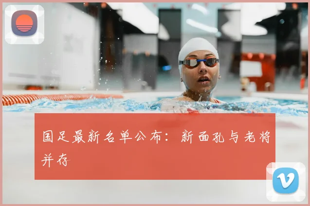 国足最新名单公布:新面孔与老将并存