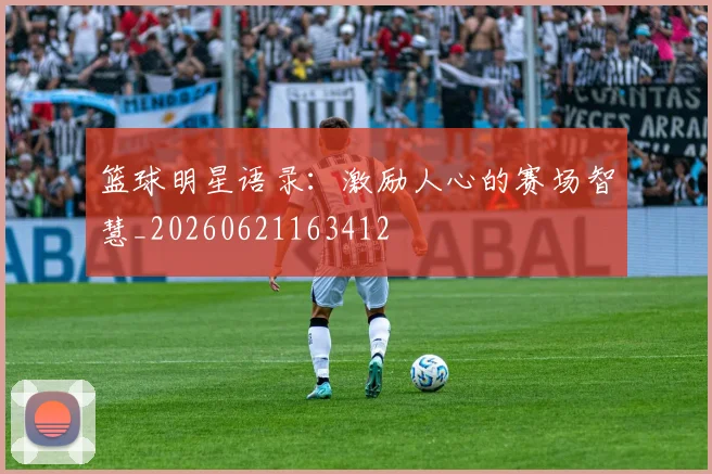 篮球明星语录：激励人心的赛场智慧_20260621163412