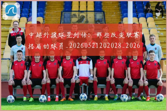 中超外援球星列传:那些改变联赛格局的球员_20260521202028_20260703204346