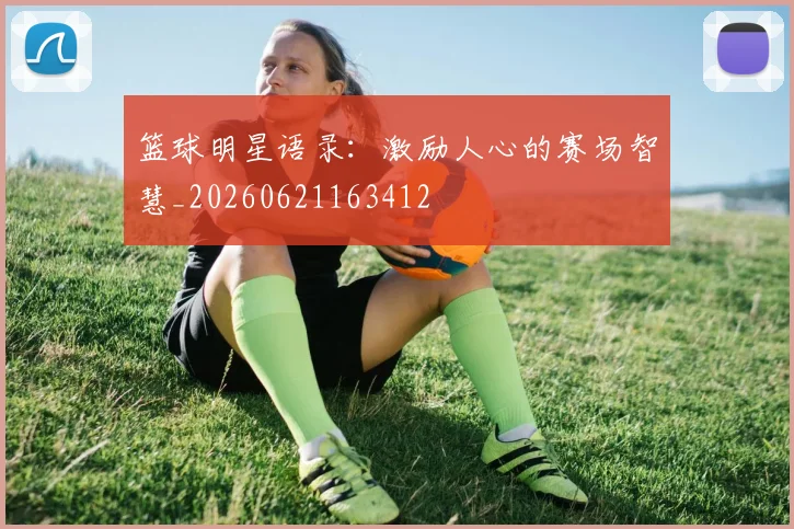 篮球明星语录：激励人心的赛场智慧_20260621163412