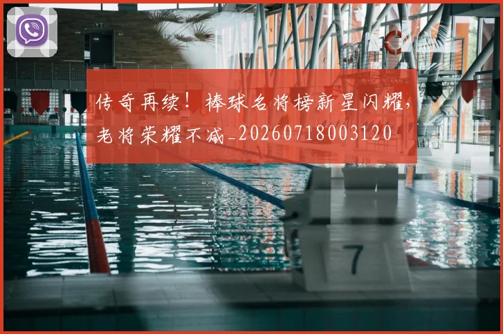 传奇再续！棒球名将榜新星闪耀，老将荣耀不减_20260718003120