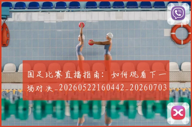 国足比赛直播指南：如何观看下一场对决_20260522160442_20260703224151
