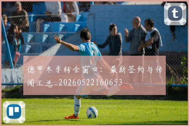 德甲冬季转会窗口:最新签约与传闻汇总_20260522160653
