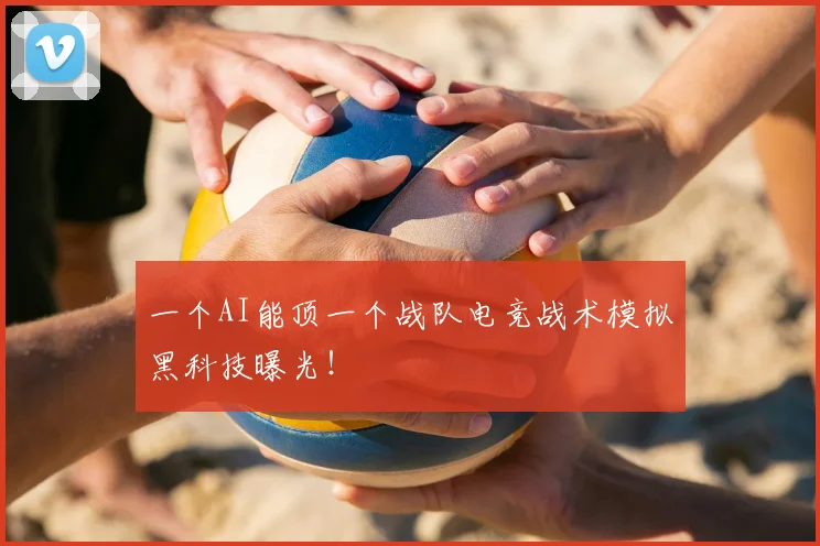 一个AI能顶一个战队电竞战术模拟黑科技曝光！