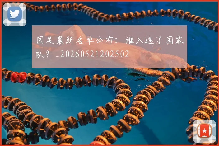 国足最新名单公布：谁入选了国家队？_20260521202502
