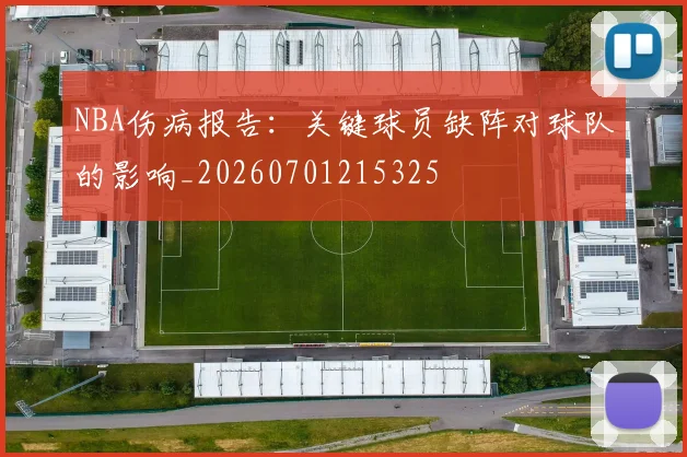 NBA伤病报告：关键球员缺阵对球队的影响_20260701215325