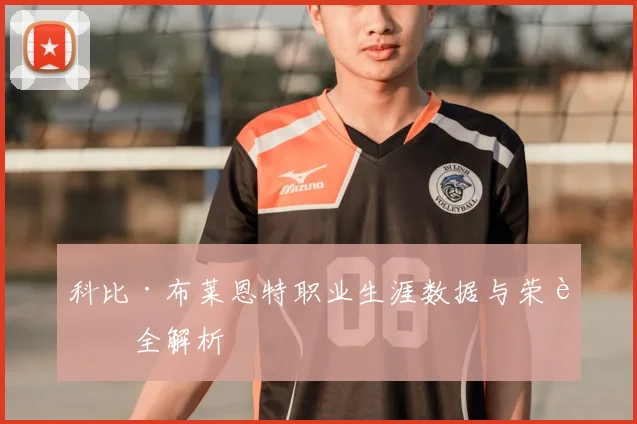 科比·布莱恩特职业生涯数据与荣誉全解析