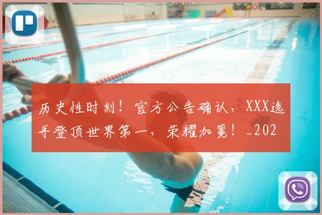 历史性时刻！官方公告确认，XXX选手登顶世界第一，荣耀加冕！_20260718204817