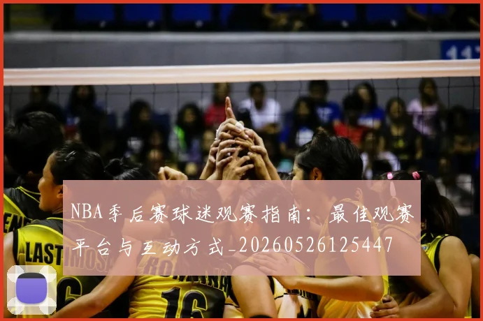 NBA季后赛球迷观赛指南：最佳观赛平台与互动方式_20260526125447